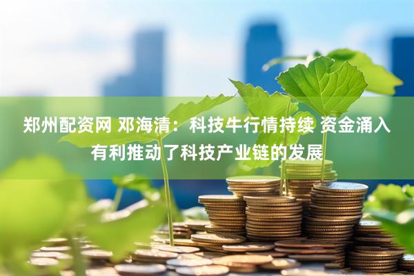 郑州配资网 邓海清：科技牛行情持续 资金涌入有利推动了科技产业链的发展