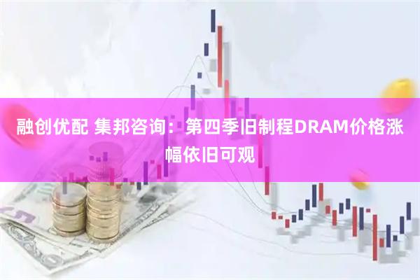 融创优配 集邦咨询：第四季旧制程DRAM价格涨幅依旧可观