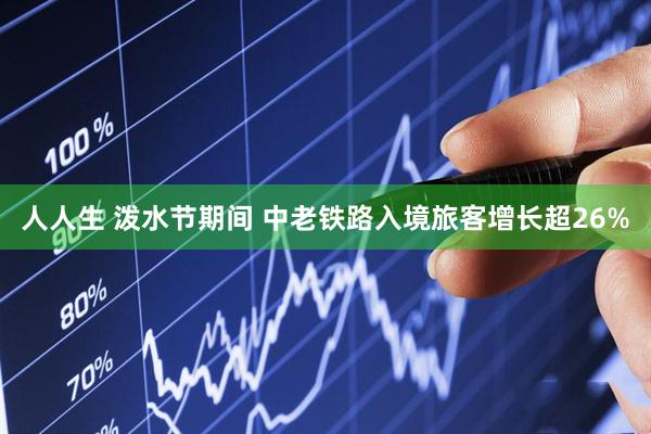 人人生 泼水节期间 中老铁路入境旅客增长超26%