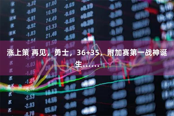 涨上策 再见，勇士，36+35，附加赛第一战神诞生……