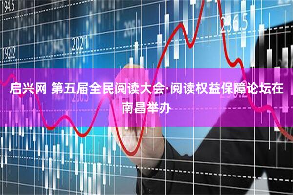 启兴网 第五届全民阅读大会·阅读权益保障论坛在南昌举办