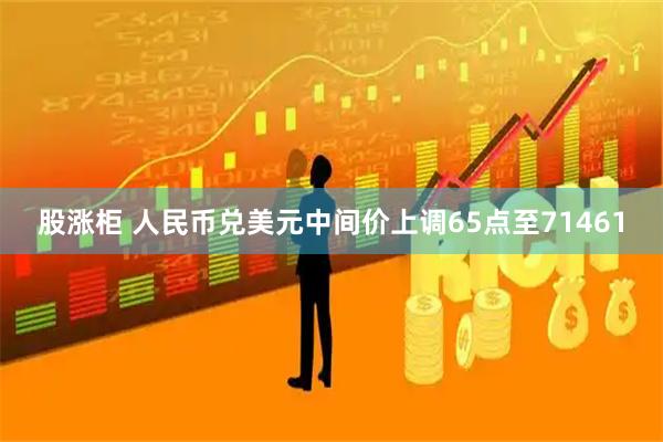 股涨柜 人民币兑美元中间价上调65点至71461