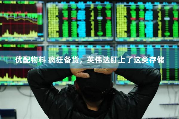 优配物料 疯狂备货，英伟达盯上了这类存储
