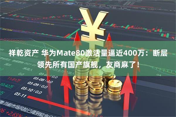 祥乾资产 华为Mate80激活量逼近400万：断层领先所有国产旗舰，友商麻了！