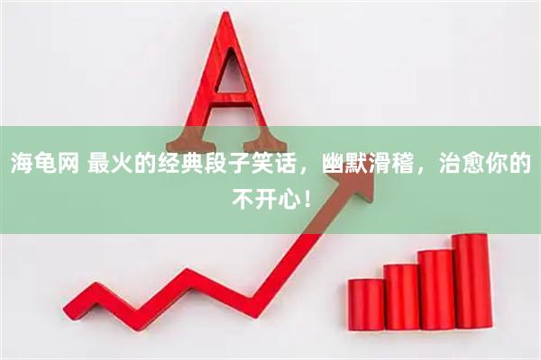 海龟网 最火的经典段子笑话，幽默滑稽，治愈你的不开心！