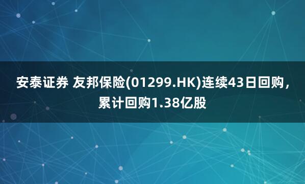 安泰证券 友邦保险(01299.HK)连续43日回购，累计回购1.38亿股