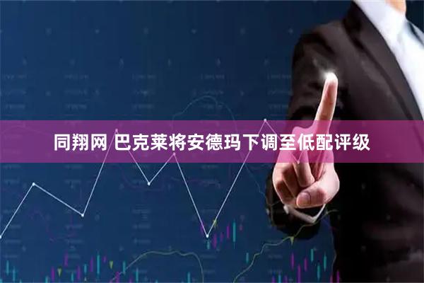 同翔网 巴克莱将安德玛下调至低配评级
