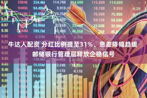牛达人配资 分红比例提至31%、息差降幅趋缓 邮储银行管理层释放企稳信号